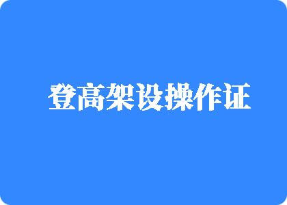 被鸡吧艹在线观看登高架设操作证